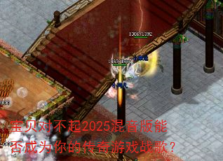 宝贝对不起2025混音版能否成为你的传奇游戏战歌? 宝贝对不起2025混音版能否成为你的传奇游戏战歌?