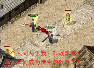 一个人间两个我?DJ战歌默涵版如何成为传奇游戏战歌? 一个人间两个我?DJ战歌默涵版如何成为传奇游戏战歌?