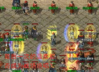 最后一次的温柔能否成为战场绝唱? 最后一次的温柔能否成为战场绝唱?