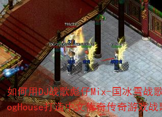 如何用DJ战歌彪仔Mix-国冰雪战歌ProgHouse打造中文传奇传奇游戏战歌? 如何用DJ战歌彪仔Mix-国冰雪战歌ProgHouse打造中文传奇传奇游戏战歌?