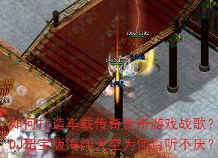 如何打造车载传奇传奇游戏战歌?冰雪DJ珺宝版海阔天空为何百听不厌? 如何打造车载传奇传奇游戏战歌?冰雪DJ珺宝版海阔天空为何百听不厌?