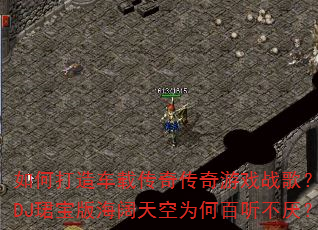 如何打造车载传奇传奇游戏战歌?冰雪DJ珺宝版海阔天空为何百听不厌? 如何打造车载传奇传奇游戏战歌?冰雪DJ珺宝版海阔天空为何百听不厌?