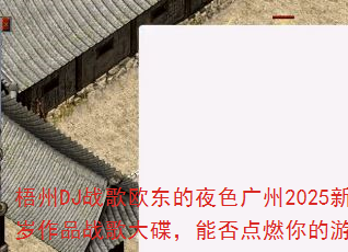 梧州DJ战歌欧东的夜色广州2025新年贺岁作品战歌大碟,能否点燃你的游戏激情? 梧州DJ战歌欧东的夜色广州2025新年贺岁作品战歌大碟,能否点燃你的游戏激情?