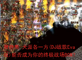 黄静美-天涯各一方(DJ战歌Eva版)能否成为你的终极战场BGM? 黄静美-天涯各一方(DJ战歌Eva版)能否成为你的终极战场BGM?