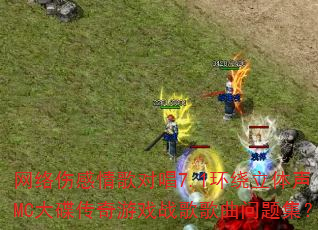 网络伤感情歌对唱7.1环绕立体声MC大碟传奇游戏战歌歌曲问题集? 网络伤感情歌对唱7.1环绕立体声MC大碟传奇游戏战歌歌曲问题集?