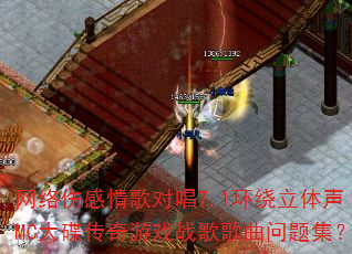 网络伤感情歌对唱7.1环绕立体声MC大碟传奇游戏战歌歌曲问题集? 网络伤感情歌对唱7.1环绕立体声MC大碟传奇游戏战歌歌曲问题集?