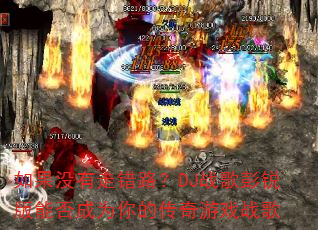 如果没有走错路?DJ战歌彭锐版能否成为你的传奇游戏战歌 如果没有走错路?DJ战歌彭锐版能否成为你的传奇游戏战歌