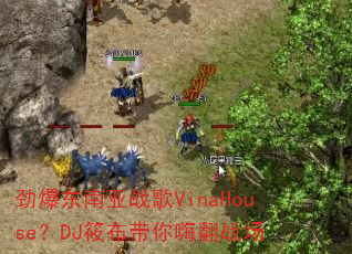 劲爆东南亚战歌VinaHouse?DJ筱布带你嗨翻战场 劲爆东南亚战歌VinaHouse?DJ筱布带你嗨翻战场