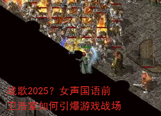 战歌2025?女声国语前卫浩室如何引爆游戏战场 战歌2025?女声国语前卫浩室如何引爆游戏战场