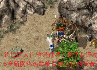 错过的人让他错过吧?伤了我还劝我要幸福?2025全新网络热歌能否成为你的传奇游戏战歌传奇? 错过的人让他错过吧?伤了我还劝我要幸福?2025全新网络热歌能否成为你的传奇游戏战歌传奇?