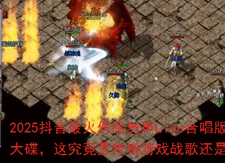 2025抖音最火伤感男声Live合唱版MC大碟,这究竟是传奇游戏战歌还是心碎情歌? 2025抖音最火伤感男声Live合唱版MC大碟,这究竟是传奇游戏战歌还是心碎情歌?