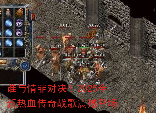 谁与情罪对决?2025全新热血传奇战歌震撼登场 谁与情罪对决?2025全新热血传奇战歌震撼登场