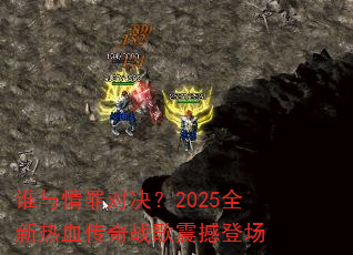 谁与情罪对决?2025全新热血传奇战歌震撼登场 谁与情罪对决?2025全新热血传奇战歌震撼登场