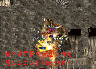 普格就是日史普基,传奇游戏战歌为何如此热血? 普格就是日史普基,传奇游戏战歌为何如此热血?