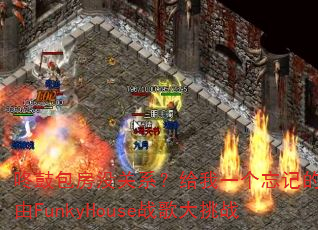 咚鼓包房没关系?给我一个忘记的理由FunkyHouse战歌大挑战 咚鼓包房没关系?给我一个忘记的理由FunkyHouse战歌大挑战