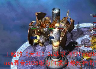王超的《天涯》DJ战歌阿登ProgHouse混音2025版为何成为游戏神曲? 王超的《天涯》DJ战歌阿登ProgHouse混音2025版为何成为游戏神曲?