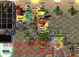 DJ战歌筱布提供:SLVR-UpDown传奇游戏战歌如何命名? DJ战歌筱布提供:SLVR-UpDown传奇游戏战歌如何命名?