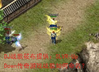 DJ战歌筱布提供:SLVR-UpDown传奇游戏战歌如何命名? DJ战歌筱布提供:SLVR-UpDown传奇游戏战歌如何命名?