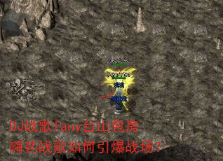 DJ战歌fany台山包房嗨药战歌如何引爆战场? DJ战歌fany台山包房嗨药战歌如何引爆战场?