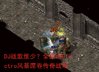 DJ战歌维少?全国语Electro风暴席卷传奇战场 DJ战歌维少?全国语Electro风暴席卷传奇战场