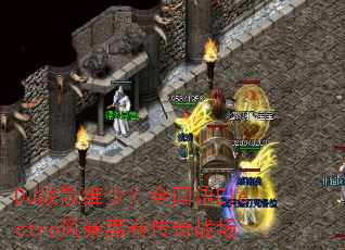 DJ战歌维少?全国语Electro风暴席卷传奇战场 DJ战歌维少?全国语Electro风暴席卷传奇战场