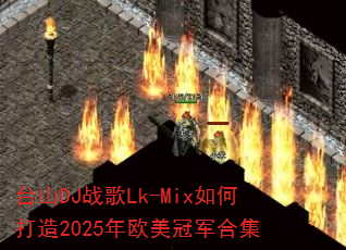 台山DJ战歌Lk-Mix如何打造2025年欧美冠军合集 台山DJ战歌Lk-Mix如何打造2025年欧美冠军合集