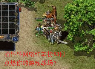 酒杯杯网络红歌榜如何点燃你的游戏战场? 酒杯杯网络红歌榜如何点燃你的游戏战场?