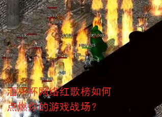 酒杯杯网络红歌榜如何点燃你的游戏战场? 酒杯杯网络红歌榜如何点燃你的游戏战场?