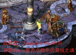 战歌起?Tragedie-HeyOh刘苏哲Remix能否点燃你的竞技之魂? 战歌起?Tragedie-HeyOh刘苏哲Remix能否点燃你的竞技之魂?