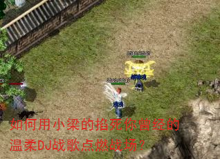 如何用小梁的掐死你曾经的温柔DJ战歌点燃战场? 如何用小梁的掐死你曾经的温柔DJ战歌点燃战场?