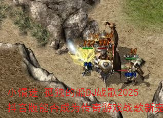 小情迷-孤独的船DJ战歌2025抖音版能否成为传奇游戏战歌新宠? 小情迷-孤独的船DJ战歌2025抖音版能否成为传奇游戏战歌新宠?