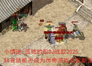 小情迷-孤独的船DJ战歌2025抖音版能否成为传奇游戏战歌新宠? 小情迷-孤独的船DJ战歌2025抖音版能否成为传奇游戏战歌新宠?
