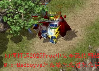 如何打造2025Prog中文车载传奇战歌?彪仔Mix-BadBoyvs怎么编怎么过怎么活? 如何打造2025Prog中文车载传奇战歌?彪仔Mix-BadBoyvs怎么编怎么过怎么活?