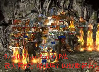 GameUpBlackMintVIP战歌为何能引爆战场?DJ战歌筱布为你揭秘 GameUpBlackMintVIP战歌为何能引爆战场?DJ战歌筱布为你揭秘