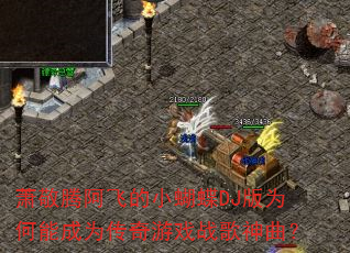 萧敬腾阿飞的小蝴蝶DJ版为何能成为传奇游戏战歌神曲? 萧敬腾阿飞的小蝴蝶DJ版为何能成为传奇游戏战歌神曲?