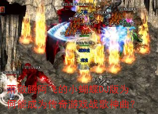 萧敬腾阿飞的小蝴蝶DJ版为何能成为传奇游戏战歌神曲? 萧敬腾阿飞的小蝴蝶DJ版为何能成为传奇游戏战歌神曲?