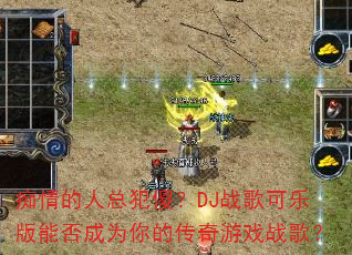 痴情的人总犯傻?DJ战歌可乐版能否成为你的传奇游戏战歌? 痴情的人总犯傻?DJ战歌可乐版能否成为你的传奇游戏战歌?