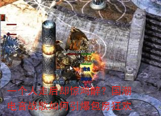 一个人走后却惊鸿醉?国潮电音战歌如何引爆包房狂欢 一个人走后却惊鸿醉?国潮电音战歌如何引爆包房狂欢