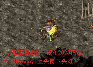 传奇游戏战歌:筱布2025精选太空Disco,上头易下头难? 传奇游戏战歌:筱布2025精选太空Disco,上头易下头难?