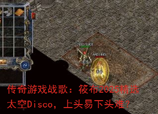传奇游戏战歌:筱布2025精选太空Disco,上头易下头难? 传奇游戏战歌:筱布2025精选太空Disco,上头易下头难?