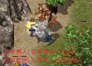 新老男人-我渐渐懂了(DJ战歌车载版)为何让人热血沸腾? 新老男人-我渐渐懂了(DJ战歌车载版)为何让人热血沸腾?