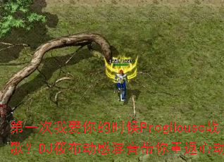 第一次我爱你的时候ProgHouse战歌?DJ筱布动感混音带你重返心动时刻 第一次我爱你的时候ProgHouse战歌?DJ筱布动感混音带你重返心动时刻