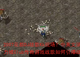 2007花都DJ战歌Kk现场?中英文活力城Club传奇游戏战歌如何引爆战场 2007花都DJ战歌Kk现场?中英文活力城Club传奇游戏战歌如何引爆战场