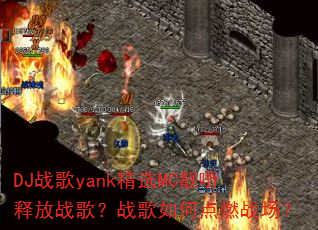 DJ战歌yank精选MC靓嘢释放战歌?战歌如何点燃战场? DJ战歌yank精选MC靓嘢释放战歌?战歌如何点燃战场?