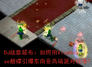 DJ战歌筱布:如何用VinaHouse靓碟引爆东南亚高端派对现场? DJ战歌筱布:如何用VinaHouse靓碟引爆东南亚高端派对现场?