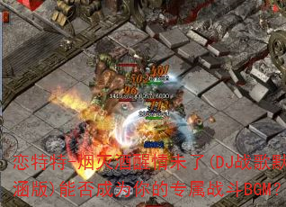 恋特特-烟灭酒醒情未了(DJ战歌默涵版)能否成为你的专属战斗BGM? 恋特特-烟灭酒醒情未了(DJ战歌默涵版)能否成为你的专属战斗BGM?