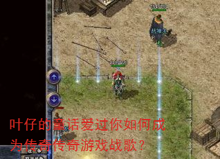 叶仔的童话爱过你如何成为传奇传奇游戏战歌? 叶仔的童话爱过你如何成为传奇传奇游戏战歌?