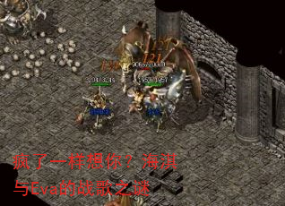 疯了一样想你?海淇与Eva的战歌之谜 疯了一样想你?海淇与Eva的战歌之谜