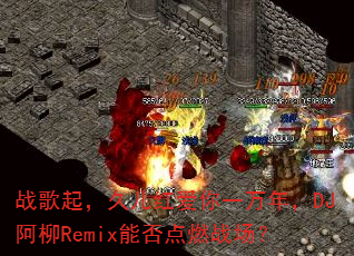 战歌起,久儿红爱你一万年,DJ阿柳Remix能否点燃战场? 战歌起,久儿红爱你一万年,DJ阿柳Remix能否点燃战场?