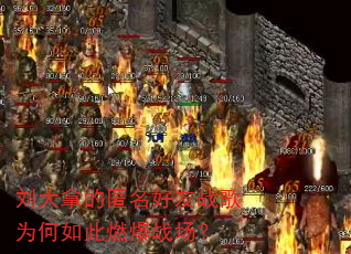 刘大拿的匿名好友战歌为何如此燃爆战场? 刘大拿的匿名好友战歌为何如此燃爆战场?